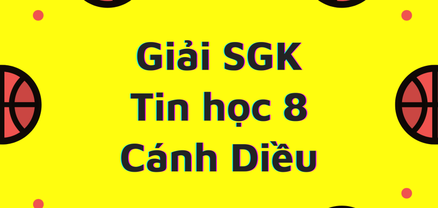 Tin học 8 Cánh Diều | Giải bài tập Tin học 8 Cánh Diều (hay, ngắn gọn) | Soạn Tin 8 Cánh Diều