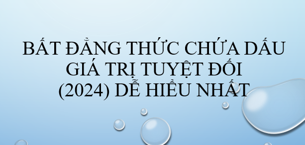 Bất đẳng thức chứa giá trị tuyệt đối (2024) dễ hiểu nhất