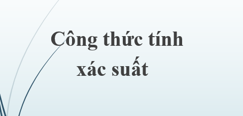 Trọn bộ công thức tính xác suất (2024) chi tiết và hay nhất