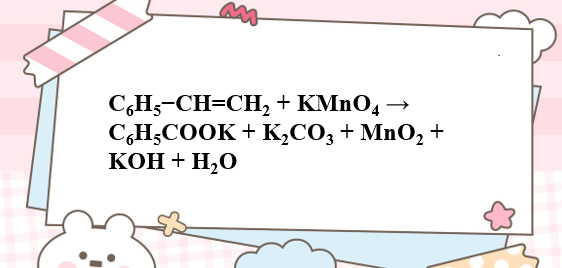 C6H5−CH=CH2 + KMnO4 → C6H5COOK + K2CO3 + MnO2 + KOH + H2O | C6H5−CH=CH2 ra C6H5COOK