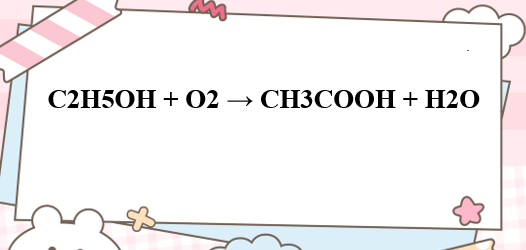 C2H5OH + O2 → CH3COOH + H2O | C2H5OH ra CH3COOH | Rượu etylic ra axit axetic