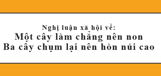 TOP 30 Bài nghị luận về Một cây chẳng làm nên non Ba cây chụm lại nên hòn núi cao 2024 HAY NHẤT