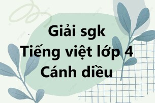 Giải Tiếng Việt lớp 4 Cánh diều | Giải bài tập Tiếng Việt lớp 4 Tập 1, Tập 2 Cánh diều | Giải Tiếng Việt lớp 4 Cánh diều Tập 1, Tập 2