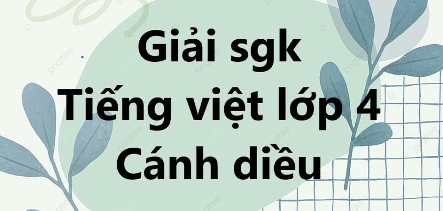 Giải Tiếng Việt lớp 4 Cánh diều | Giải bài tập Tiếng Việt lớp 4 Tập 1, Tập 2 Cánh diều | Giải Tiếng Việt lớp 4 Cánh diều Tập 1, Tập 2