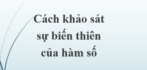 Cách khảo sát sự biến thiên và vẽ đồ thị của hàm số (2024) chi tiết và hay nhất