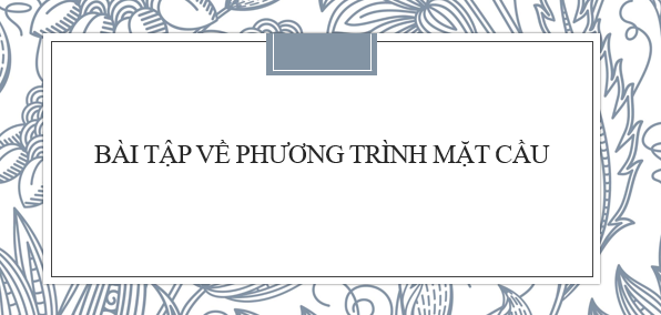 20 bài tập về Phương trình mặt cầu (2024) hay nhất