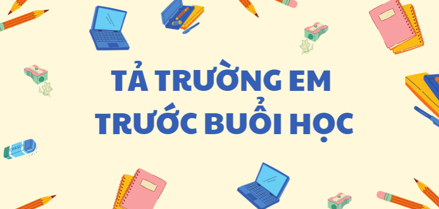 TOP 40 bài Tả trường em trước buổi học HAY NHẤT (2024)