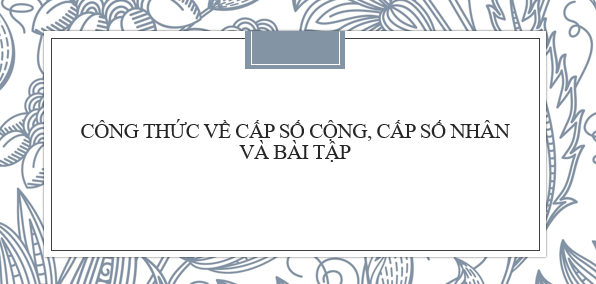 Các công thức về Cấp số cộng, Cấp số nhân (2024) đầy đủ nhất