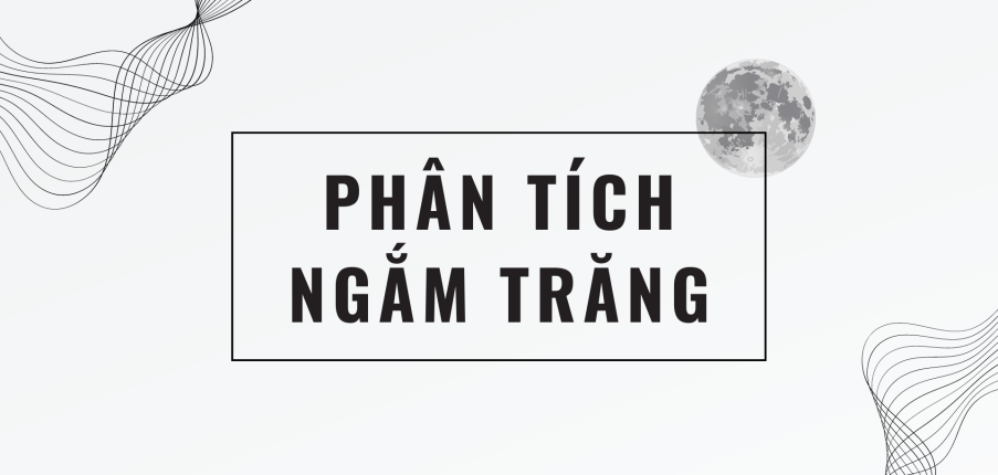 TOP 30 bài Phân tích bài thơ Ngắm trăng (Hồ Chí Minh) 2024 SÚC TÍCH NHẤT