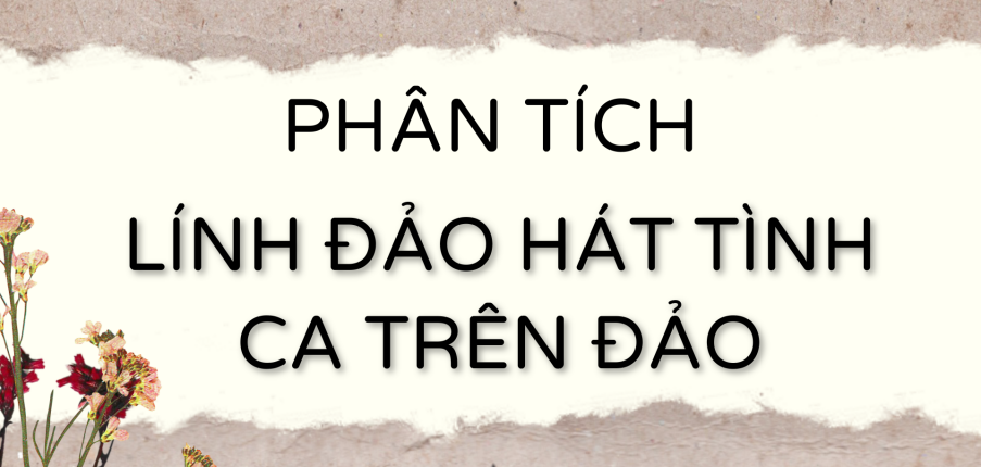 TOP 10 bài văn Phân tích Lính đảo hát tình ca trên đảo 2024 HAY NHẤT