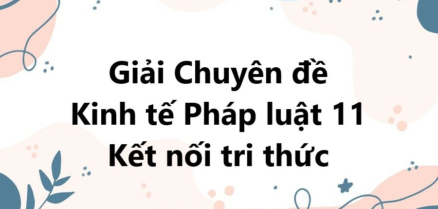 Giải Chuyên đề KTPL 11 Bài 1 (Kết nối tri thức): Tác động tiêu cực và nguyên nhân phát sinh tác động của phát triển kinh tế đến môi trường tự nhiên