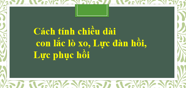 Cách tính chiều dài con lắc lò xo, Lực đàn hồi, Lực phục hồi (hay, chi tiết)