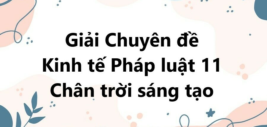 Giải Chuyên đề KTPL 11 Bài 3 (Chân trời sáng tạo): Khái quát về pháp luật dân sự