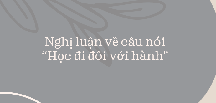 TOP 20 bài văn nghị luận về câu nói "học phải đi đôi với hành" (2024) hay nhất