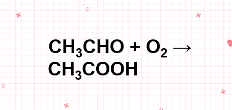 CH3CHO + O2 → CH3COOH | Andehit axetic ra Axit axetic | CH3CHO ra CH3COOH