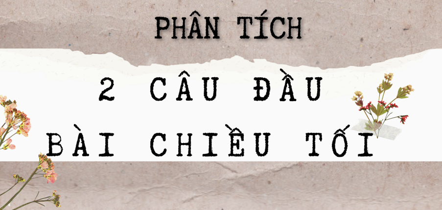 TOP 10 bài Phân tích hai câu đầu của bài thơ Chiều tối 2024 CỰC CHI TIẾT