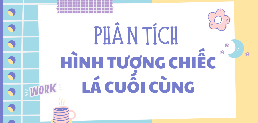 TOP 20 bài Phân tích hình ảnh chiếc lá cuối cùng trong  Chiếc lá cuối cùng 2024 HAY NHẤT