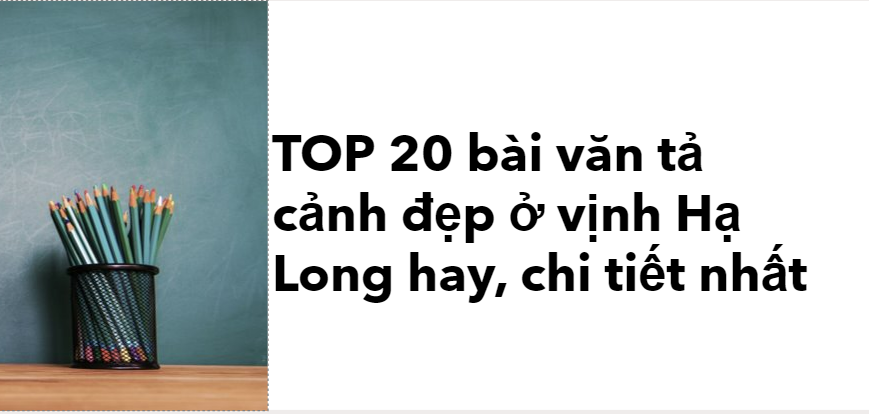 TOP 20 bài văn tả cảnh đẹp ở vịnh Hạ Long (2024) hay, chi tiết nhất