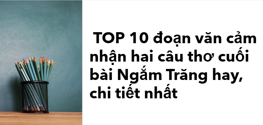 TOP 10 đoạn văn cảm nhận hai câu thơ cuối bài Ngắm Trăng (2024) hay, chi tiết nhất