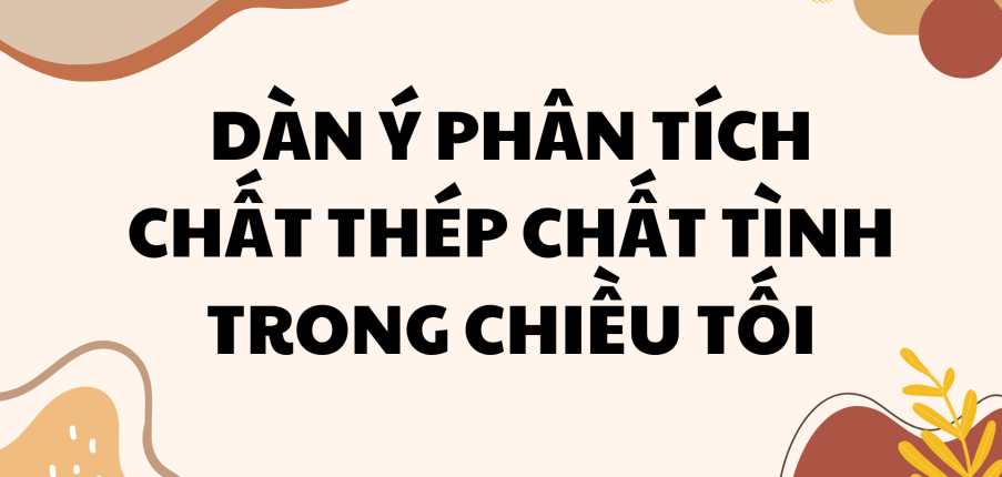 TOP 10 DÀN Ý PHÂN TÍCH CHẤT THÉP CHẤT TÌNH TRONG BÀI THƠ CHIỀU TỐI 2024 CỰC CHI TIẾT