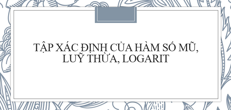 Tìm tập xác định của hàm số mũ, lũy thừa, lôgarit mới nhất 2024