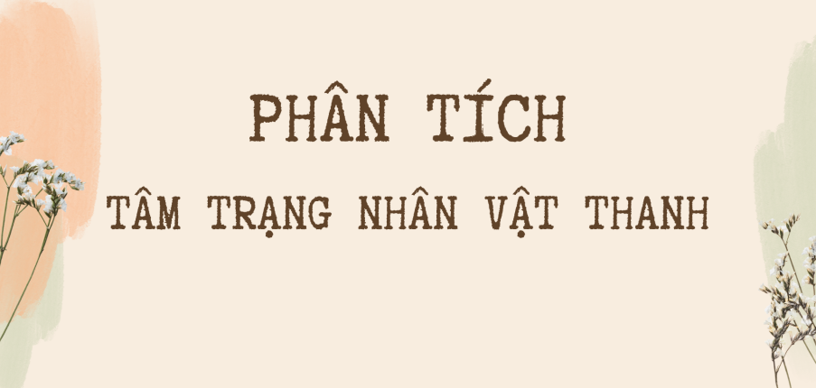 TOP 10 bài phân tích tâm trạng nhân vật Thanh (2024) HAY NHẤT