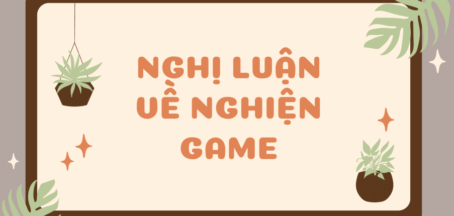 TOP 25 bài Nghị luận về nghiện game (2024) SIÊU HAY