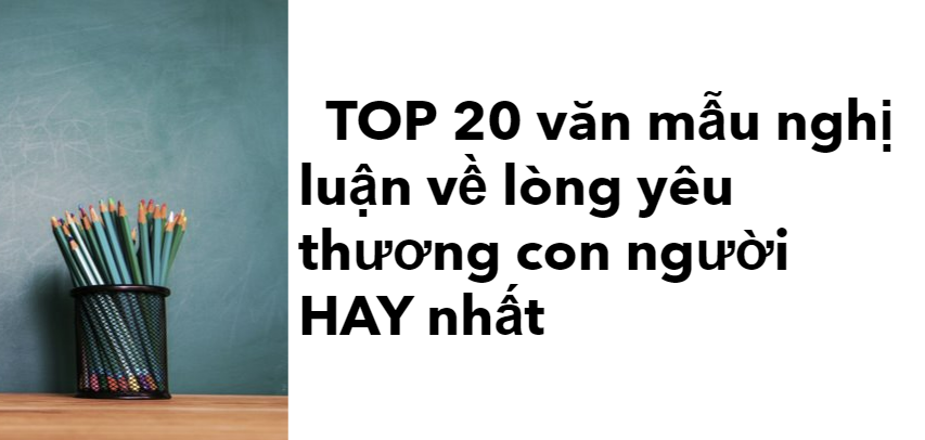 TOP 20 bài văn mẫu nghị luận về lòng yêu thương con người (2024) HAY nhất