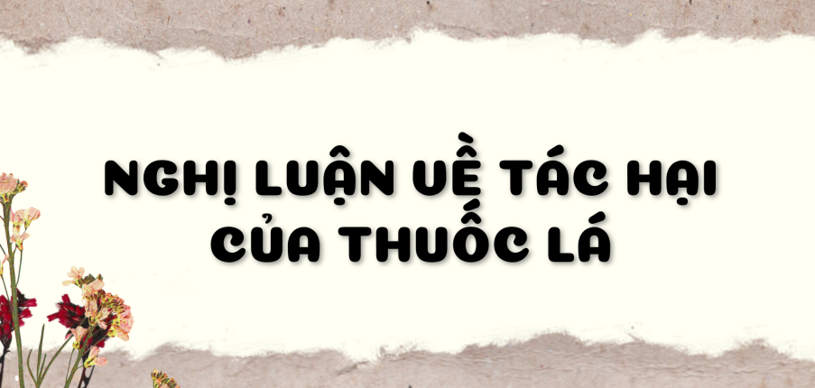 TOP 30 bài Nghị luận về tác hại của thuốc lá (2024) SIÊU HAY