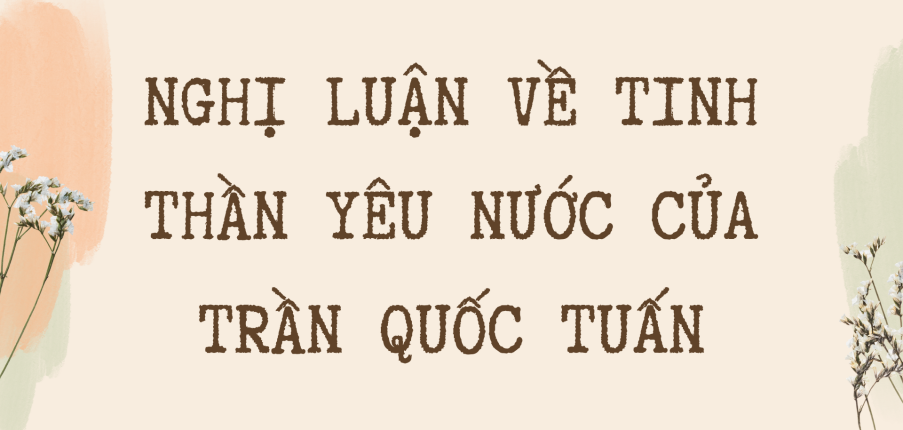 TOP 20 Bài văn phân tích về Tinh thần yêu nước của Trần Quốc Tuấn qua bài Hịch tướng sĩ (2024) HAY NHẤT