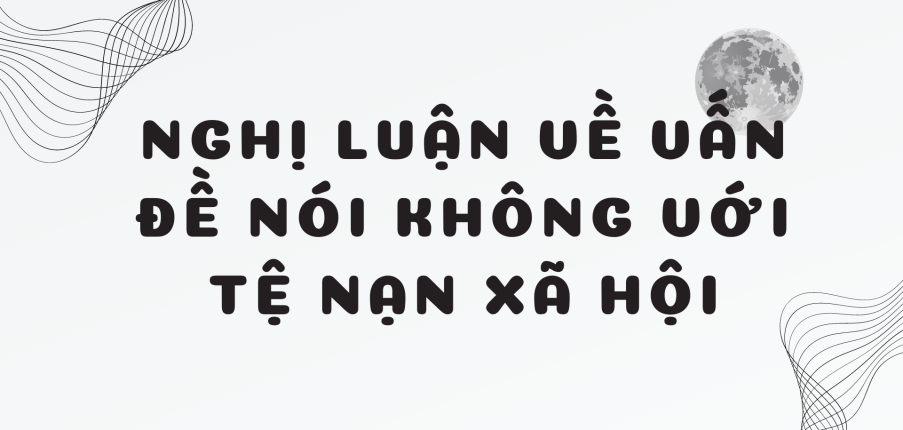 TOP 20 Bài nghị luận về vấn đề nói không với tệ nạn xã hội (2024) HAY NHẤT