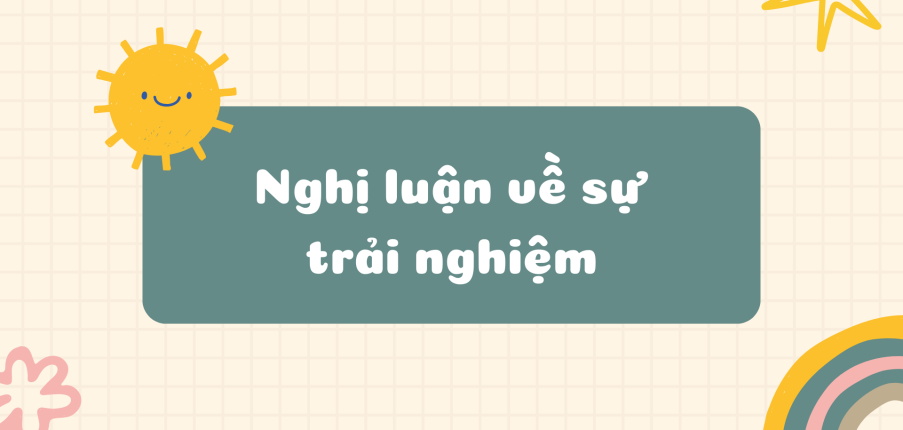 TOP 20 bài nghị luận về sự trải nghiệm (2024) HAY NHẤT