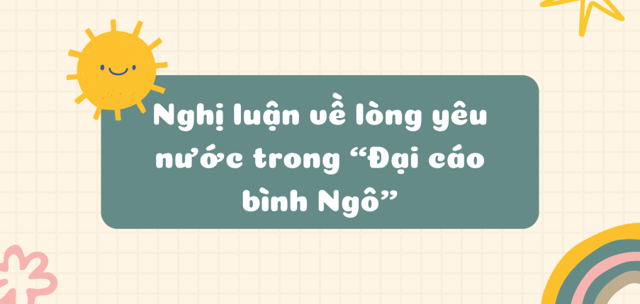 TOP 10 Bài nghị luận về lòng yêu nước của Nguyễn Trãi trong "Đại cáo bình Ngô" (2024) HAY NHẤT