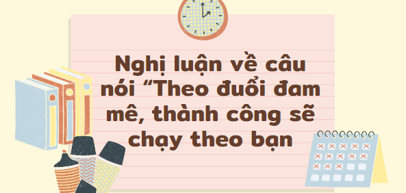 TOP 20 Bài nghị luận về câu nói: Đuổi theo đam mê, thành công sẽ đuổi theo bạn (2024) HAY NHẤT