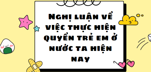 TOP 10 Bài nghị luận về quyền trẻ em ở nước ta hiện nay (2024) HAY NHẤT