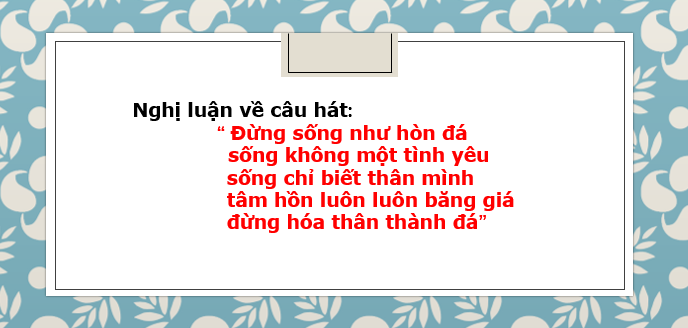 TOP 20 bài văn nghị luận về câu hát "Đừng sống như hòn đá, sống không một tình yêu, sống chỉ biết thân mình, tâm hồn luôn luôn băng giá, đừng hóa thân thành đá" (2024) hay nhất