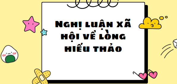 TOP 40 Bài văn Nghị luận về lòng hiếu thảo (2024) SIÊU HAY