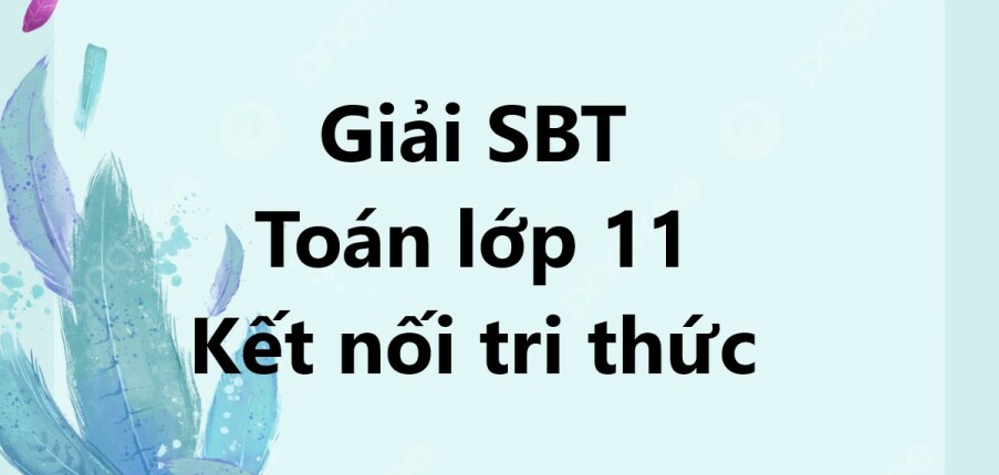 Sách bài tập Toán 11 Kết nối tri thức | Giải SBT Toán 11 Kết nối tri thức (hay, chi tiết)