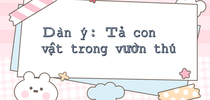 TOP 15 dàn ý Tả con vật trong vườn thú (2024) chi tiết nhất