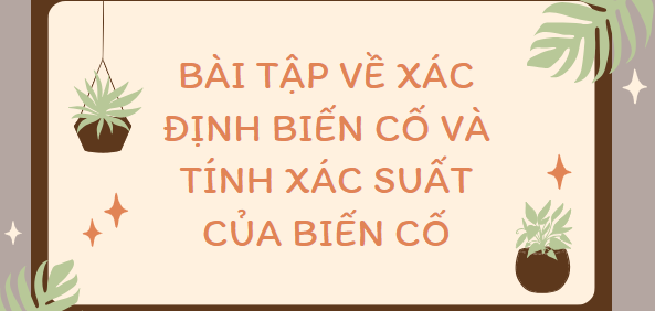 50 Bài tập về Xác định biến cố và tính xác suất của biến cố (2024) mới nhất có đáp án