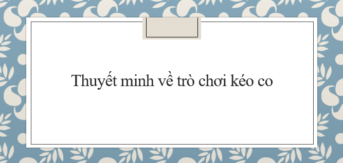 TOP 20 bài Thuyết minh về trò chơi kéo co (2024) hay nhất