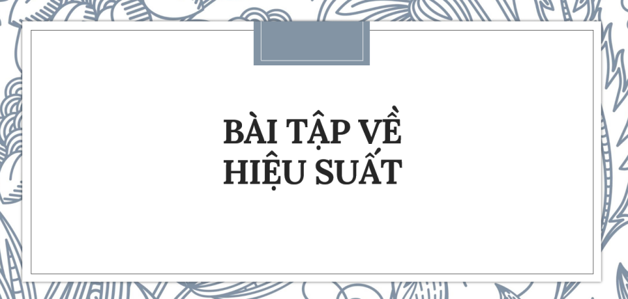 30 bài tập về Hiệu suất (2024) có đáp án chi tiết nhất