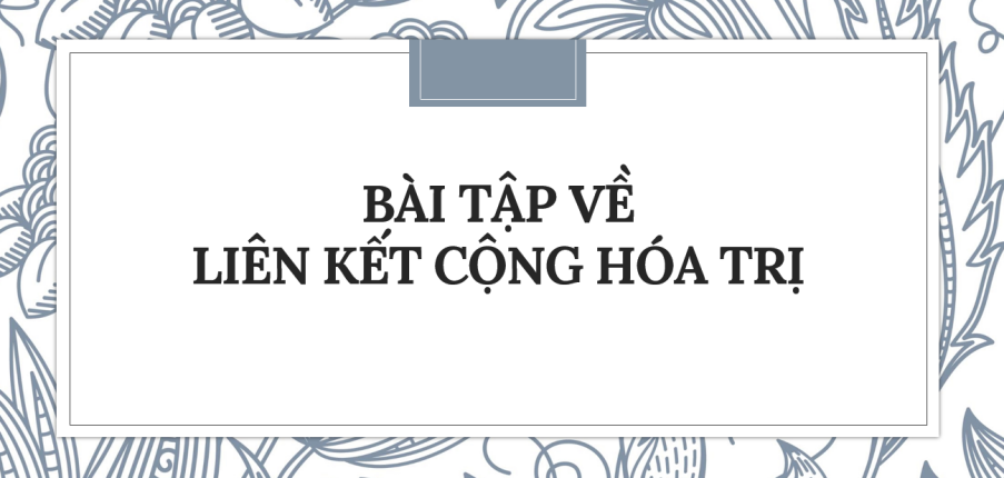 30 Bài tập về Liên kết cộng hóa trị (2024) có đáp án chi tiết nhất