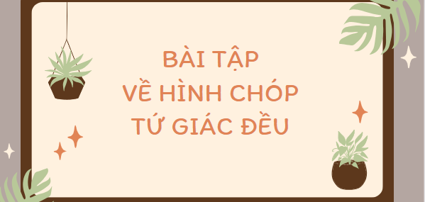 20 Bài tập về Hình chóp tứ giác đều (2024) mới nhất, có đáp án