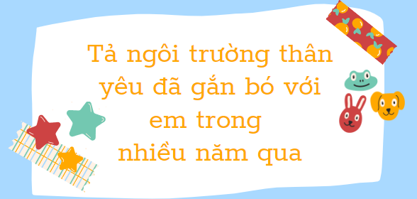 TOP 27 Bài văn tả ngôi trường thân yêu đã gắn bó với em trong nhiều năm qua (2024) SIÊU HAY