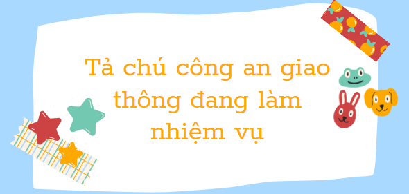 TOP 20 bài văn Tả chú công an giao thông đang làm nhiệm vụ (2024) SIÊU HAY