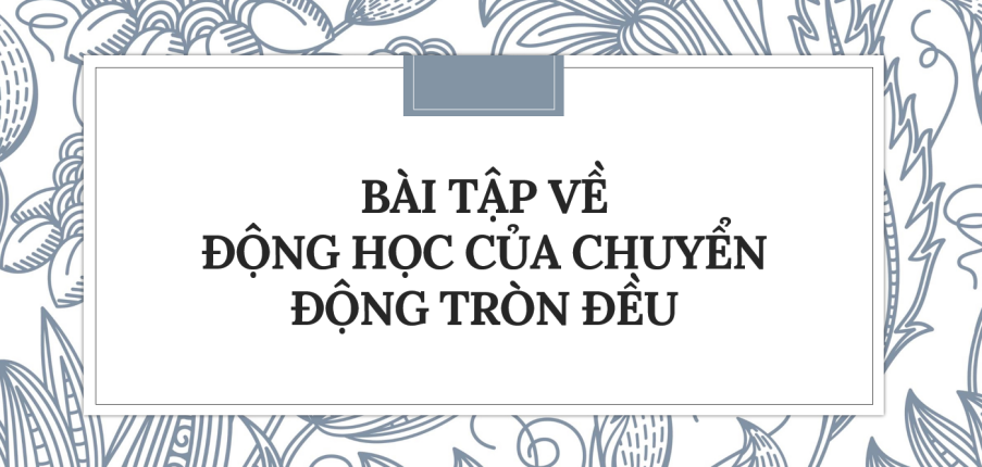 30 bài tập về Động học của chuyển động tròn đều (2024) có đáp án chi tiết nhất