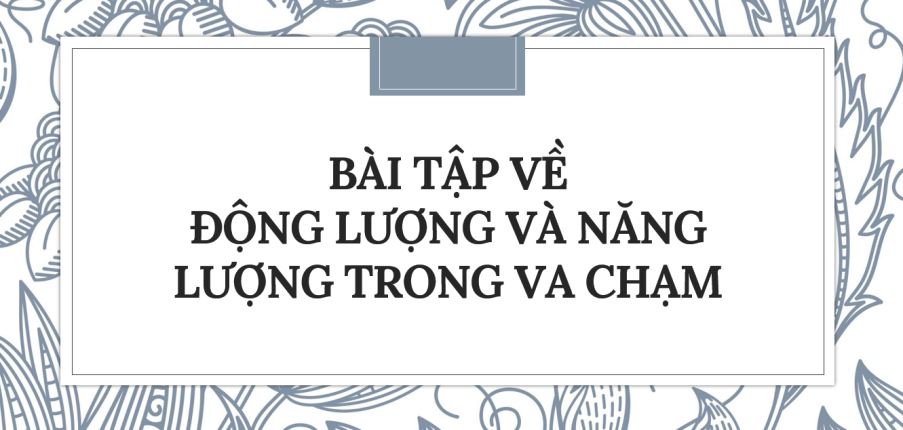 30 bài tập về Động lượng và năng lượng trong va chạm (2024) có đáp án chi tiết nhất