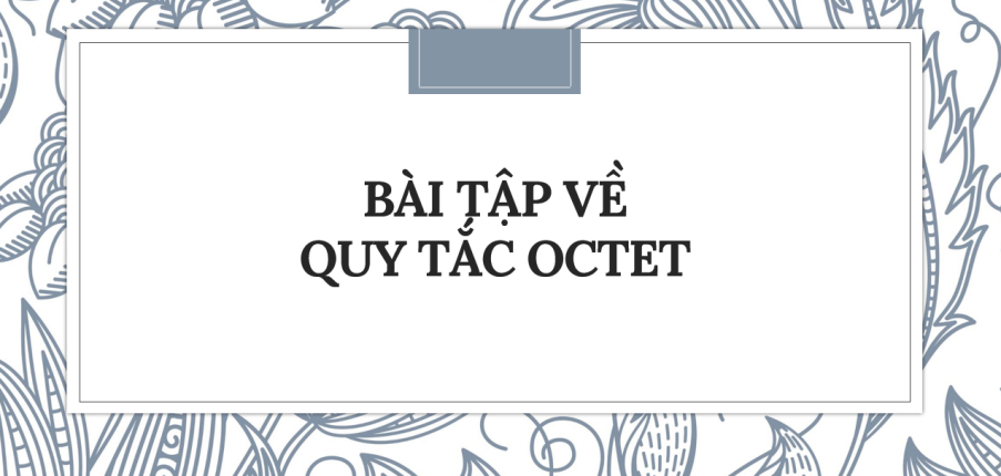 30 Bài tập về Quy tắc octet (2024) có đáp án chi tiết nhất