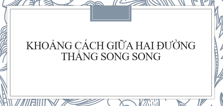 30 bài tập về Khoảng cách giữa hai đường thẳng song song (2024) có đáp án